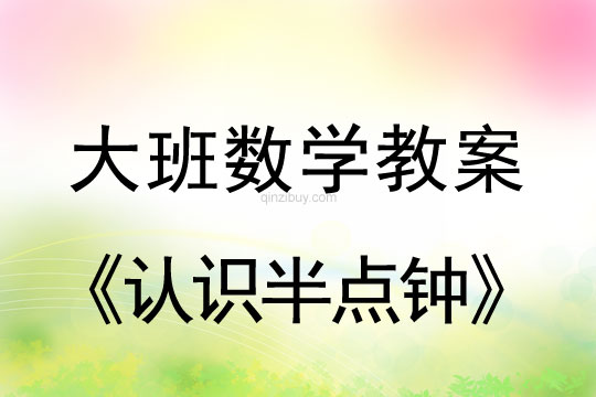 大班數(shù)學(xué)教案：認(rèn)識半點鐘幼兒園數(shù)學(xué)教案：認(rèn)識半點鐘