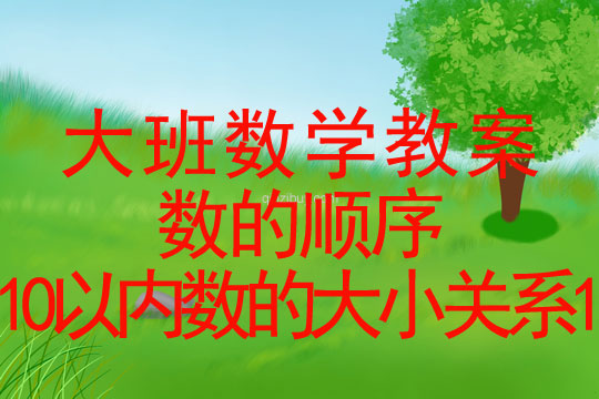 大班數(shù)學(xué)教案：數(shù)的順序（10以內(nèi)數(shù)的大小關(guān)系1）大班數(shù)學(xué)教案：數(shù)的順序（10以內(nèi)數(shù)的大小關(guān)系）