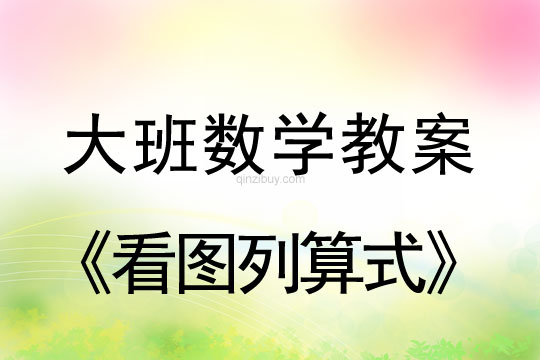 大班數學教案：看圖列算式大班數學教案：看圖列算式