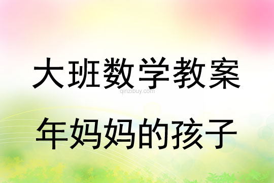 大班數學教案：年媽媽的孩子大班數學教案：年媽媽的孩子