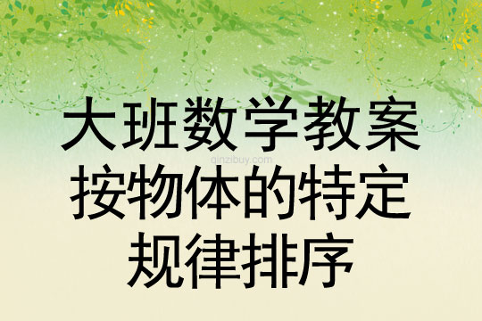 大班數(shù)學(xué)教案：按物體的特定規(guī)律排序大班數(shù)學(xué)教案：按物體的特定規(guī)律排序