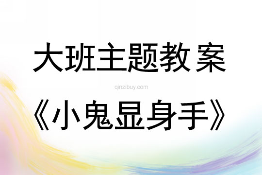 大班主題：小鬼顯身手大班主題教案：小鬼顯身手