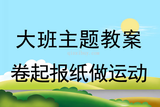 幼兒園大班主題生成：卷起報紙做運動大班主題生成：卷起報紙做運動