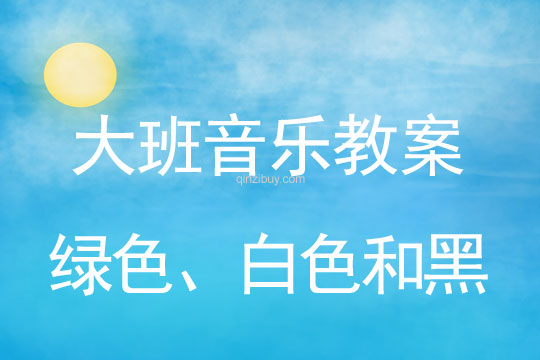 大班音樂教案：綠色、白色和黑色大班音樂教案：綠色、白色和黑色
