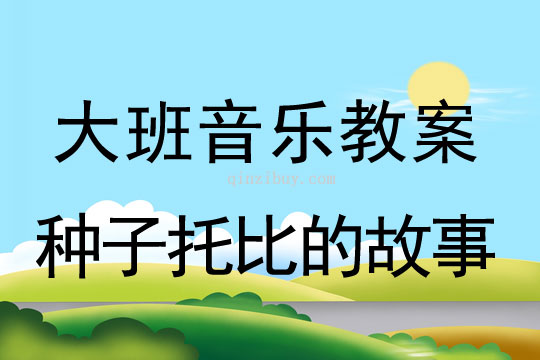 大班音樂教案：種子托比的故事大班音樂教案：種子托比的故事