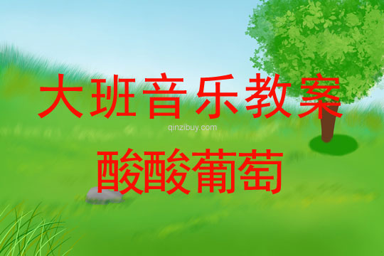 大班歌唱教案：酸酸葡萄大班歌唱教案：酸酸葡萄
