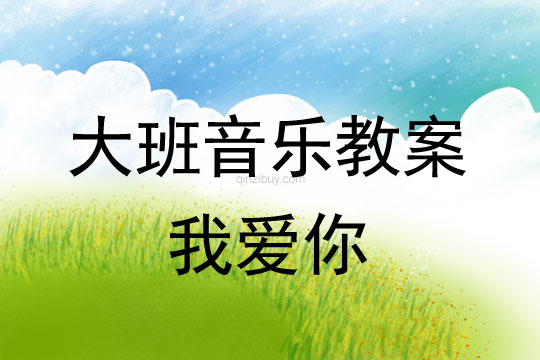 大班歌唱教案:我愛你大班歌唱教案:我愛你