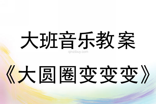 大班音樂：大圓圈變變變大班音樂教案：大圓圈變變變