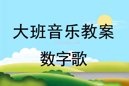 幼兒園大班歌唱教案：數(shù)字歌大班歌唱教案：數(shù)字歌