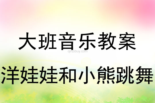 幼兒園大班舞蹈教案：洋娃娃和小熊跳舞大班舞蹈教案：洋娃娃和小熊跳舞