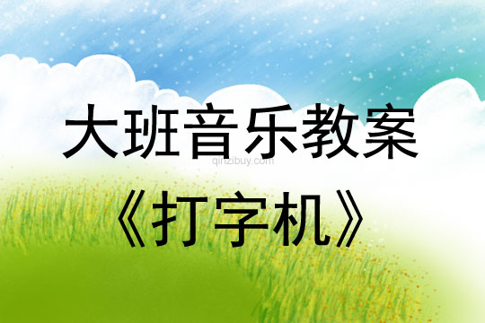 幼兒園大班音樂(lè)教案：打字機(jī)大班音樂(lè)教案：打字機(jī)