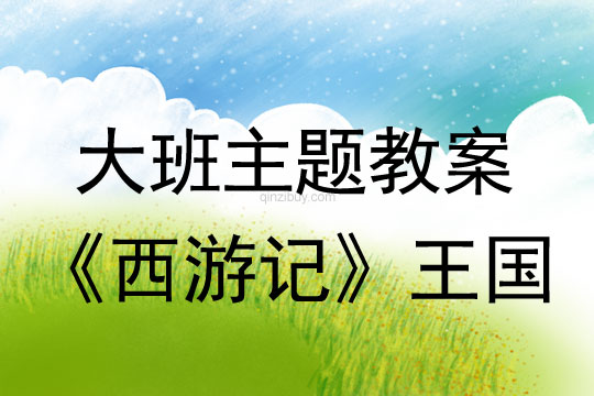 幼兒園大班生成主題教案:《西游記》王國大班主題:《西游記》王國