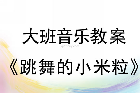 大班音樂：跳舞的小米粒大班音樂教案：跳舞的小米粒
