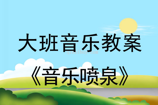 大班音樂(lè)：音樂(lè)噴泉大班音樂(lè)教案：音樂(lè)噴泉