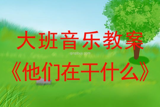 大班音樂：他們在干什么大班音樂教案：他們在干什么