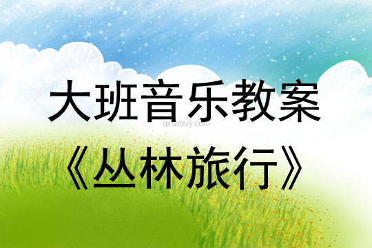 大班律動游戲教案：叢林旅行大班律動游戲教案：叢林旅行