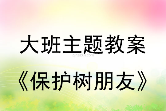 大班主題：保護樹朋友大班主題教案：保護樹朋友