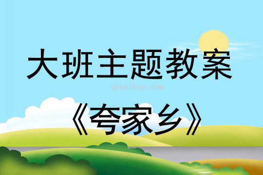 幼兒園大班生成教案：夸家鄉大班生成教案：夸家鄉