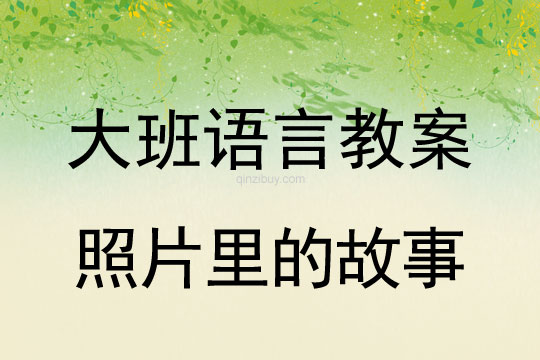 大班語言教案：照片里的故事大班語言教案：照片里的故事