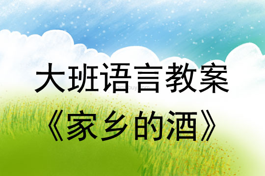 大班語言教案：家鄉(xiāng)的酒大班語言教案：家鄉(xiāng)的酒