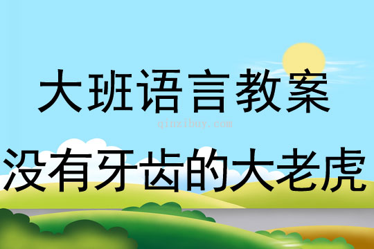 大班故事教案：沒有牙齒的大老虎大班故事教案：沒有牙齒的大老虎