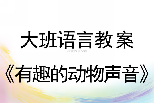 大班語言教案：《有趣的動物聲音》大班教案：《有趣的動物聲音》