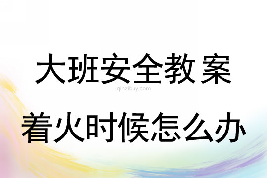 大班安全教案:著火時候怎么辦大班安全教案:著火時候怎么辦