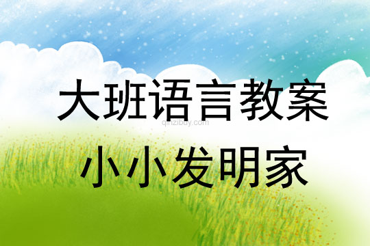 大班情景閱讀教案：小小發明家大班情景閱讀教案：小小發明家