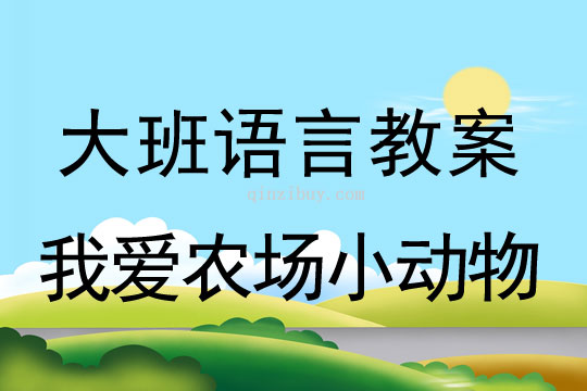 大班語言教案：我愛農場小動物大班教案：我愛農場小動物