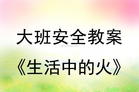 幼兒園大班安全教案：生活中的火大班安全教案：生活中的火