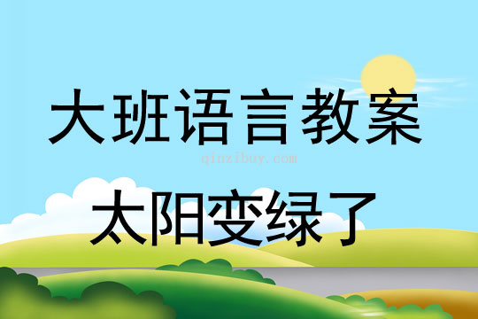 大班語言教案：太陽變綠了大班語言教案：太陽變綠了