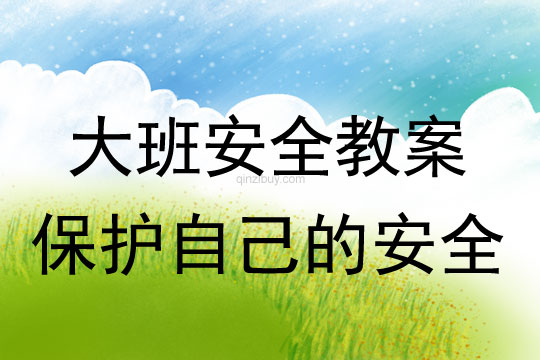 幼兒園大班安全教案：保護自己的安全大班安全教案：保護自己的安全