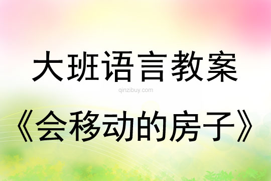 大班語言教案：會移動的房子大班語言教案：會移動的房子
