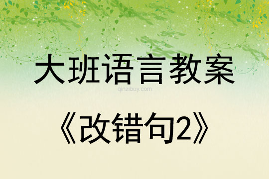 幼兒園大班語(yǔ)言教案：改錯(cuò)句2大班語(yǔ)言教案：改錯(cuò)句2