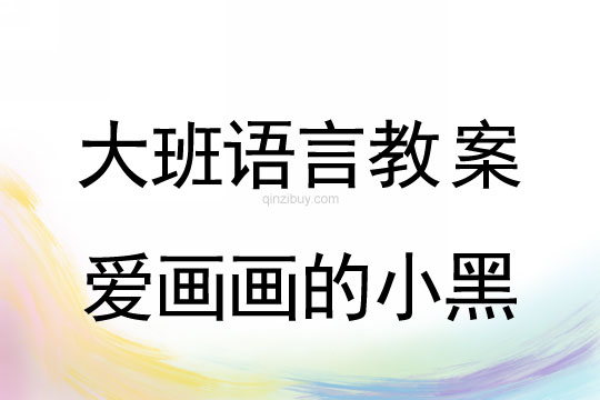 幼兒園大班看圖講述教案：愛畫畫的小黑大班看圖講述：愛畫畫的小黑