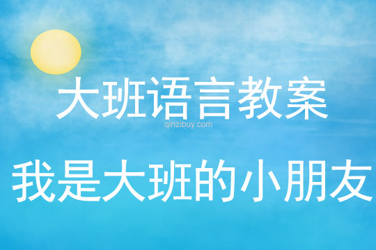 幼兒園大班語言教案：《我是大班的小朋友》大班教案：我是大班的小朋友