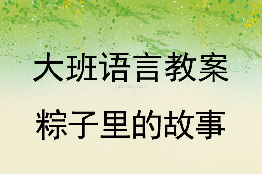 大班語(yǔ)言教案：粽子里的故事大班語(yǔ)言教案：粽子里的故事