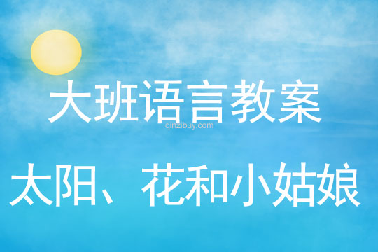 幼兒園大班講述教案：太陽、花和小姑娘大班講述教案：太陽、花和小姑娘