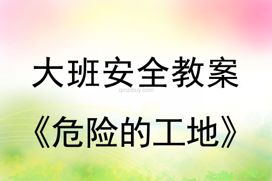 幼兒園大班安全教案：危險(xiǎn)的工地大班安全教案：危險(xiǎn)的工地
