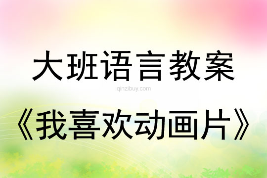幼兒園大班語(yǔ)言教案：我喜歡動(dòng)畫片大班語(yǔ)言教案：我喜歡動(dòng)畫片