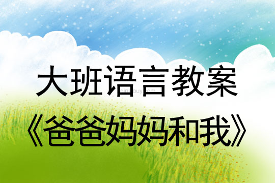 大班語言教案：爸爸媽媽和我大班教案：爸爸媽媽和我