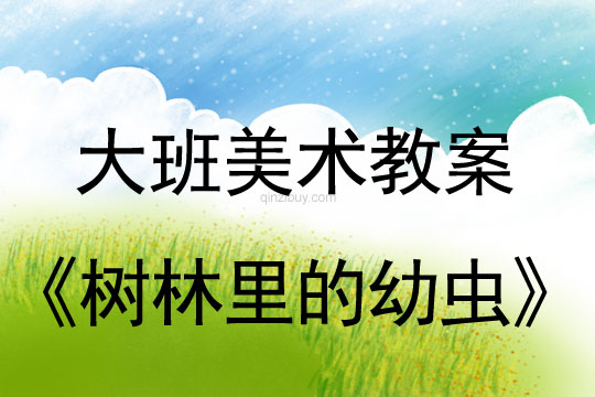 大班美術(shù)教案：樹(shù)林里的幼蟲(chóng)大班美術(shù)教案：樹(shù)林里的幼蟲(chóng)