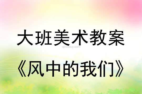 幼兒園大班藝術教案：風中的我們大班藝術教案：風中的我們