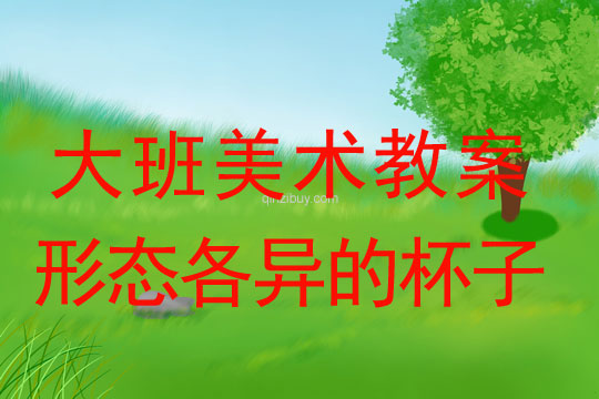 大班美術(shù)活動(dòng)：形態(tài)各異的杯子大班美術(shù)活動(dòng)：形態(tài)各異的杯子