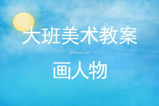 幼兒園大班人物寫生教案：畫人物大班人物寫生教案：畫人物