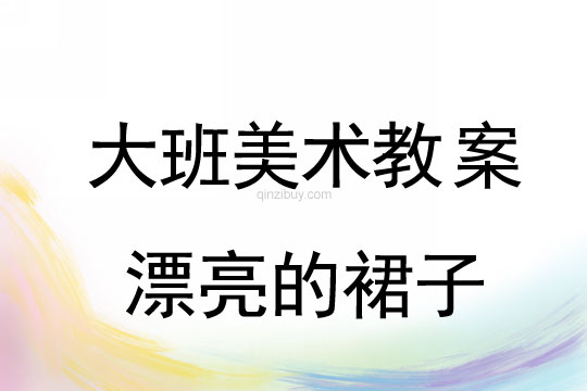 大班美術：漂亮的裙子大班美術教案：漂亮的裙子