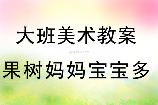 大班美術(shù)：果樹媽媽寶寶多大班美術(shù)教案：果樹媽媽寶寶多