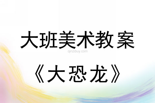 幼兒園大班美術教案設計：大恐龍大班美術教案設計：大恐龍