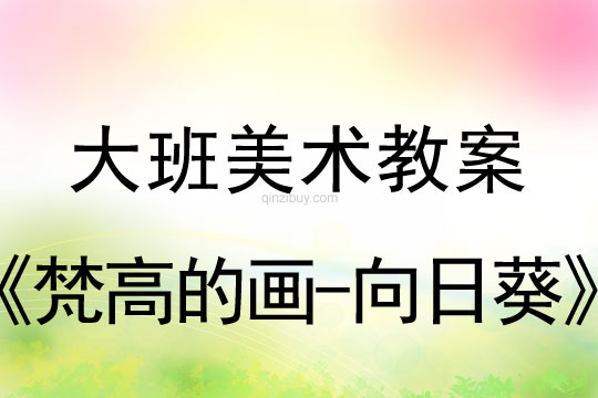 大班美術教案：梵高的畫-向日葵大班美術教案：梵高的畫-向日葵