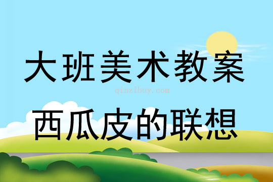 幼兒園美術教案：西瓜皮的聯想大班美術教案：西瓜皮的聯想